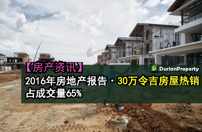 2016年房地产报告·30万令吉房屋热销占成交量65巴仙